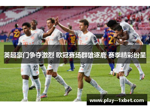 英超豪门争夺激烈 欧冠赛场群雄逐鹿 赛季精彩纷呈
