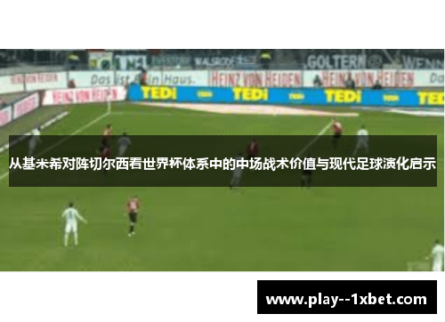 从基米希对阵切尔西看世界杯体系中的中场战术价值与现代足球演化启示 从基米希对阵切尔西看世界杯体系中的中场战术价值与现代足球演化启示