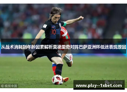 从战术消耗到年龄因素解析莫德里奇对阵巴萨亚洲杯低迷表现原因 从战术消耗到年龄因素解析莫德里奇对阵巴萨亚洲杯低迷表现原因