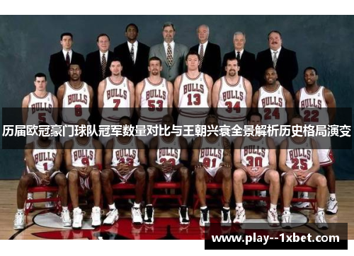 历届欧冠豪门球队冠军数量对比与王朝兴衰全景解析历史格局演变