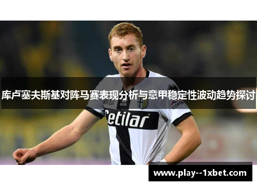 库卢塞夫斯基对阵马赛表现分析与意甲稳定性波动趋势探讨