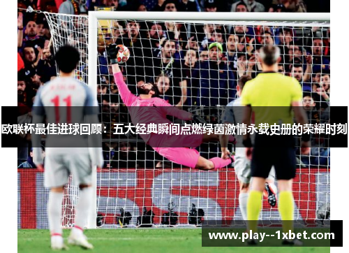 欧联杯最佳进球回顾:五大经典瞬间点燃绿茵激情永载史册的荣耀时刻 欧联杯最佳进球回顾:五大经典瞬间点燃绿茵激情永载史册的荣耀时刻