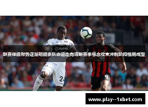 联赛保级形势逐渐明朗多队命运走向清晰赛季悬念收束冲刺阶段格局成型 联赛保级形势逐渐明朗多队命运走向清晰赛季悬念收束冲刺阶段格局成型
