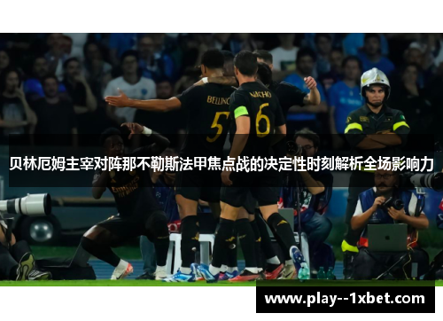 贝林厄姆主宰对阵那不勒斯法甲焦点战的决定性时刻解析全场影响力