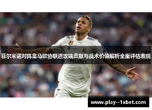 菲尔米诺对阵皇马欧协联进攻端贡献与战术价值解析全面评估表现