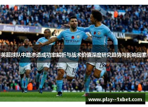 英超球队中路渗透成功率解析与战术价值深度研究趋势与影响因素