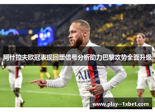 阿什拉夫欧冠表现回暖信号分析助力巴黎攻势全面升级 阿什拉夫欧冠表现回暖信号分析助力巴黎攻势全面升级