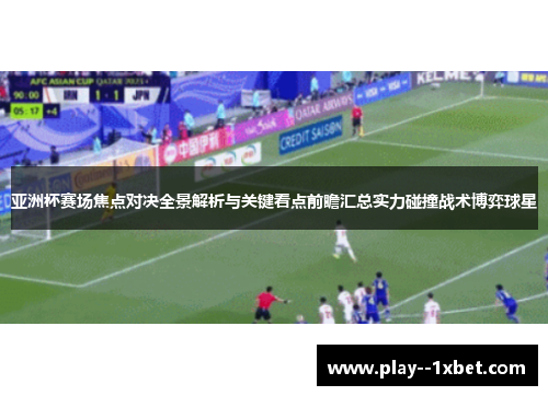 亚洲杯赛场焦点对决全景解析与关键看点前瞻汇总实力碰撞战术博弈球星