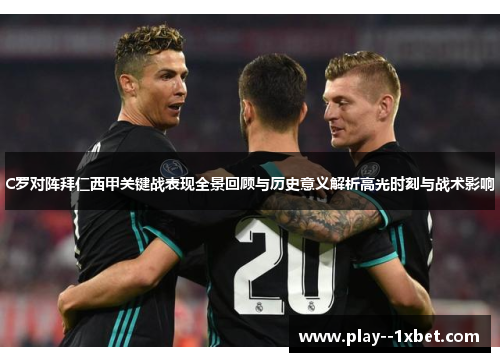 C罗对阵拜仁西甲关键战表现全景回顾与历史意义解析高光时刻与战术影响 C罗对阵拜仁西甲关键战表现全景回顾与历史意义解析高光时刻与战术影响