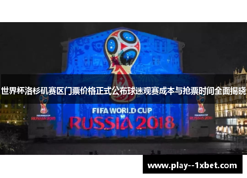 世界杯洛杉矶赛区门票价格正式公布球迷观赛成本与抢票时间全面揭晓 世界杯洛杉矶赛区门票价格正式公布球迷观赛成本与抢票时间全面揭晓