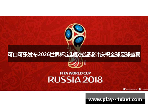 可口可乐发布2026世界杯定制款拉罐设计庆祝全球足球盛宴